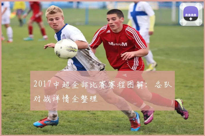 2017中超全部比赛赛程图解：各队对战详情全整理