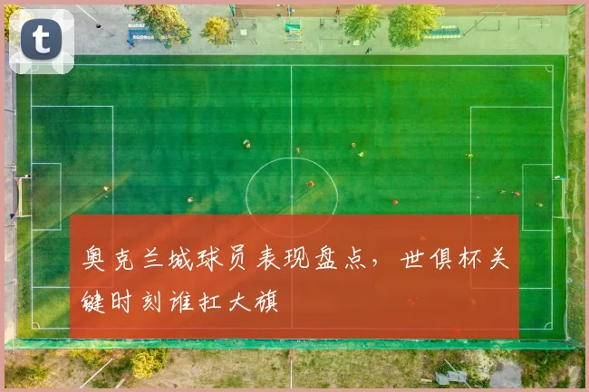 奥克兰城球员表现盘点，世俱杯关键时刻谁扛大旗