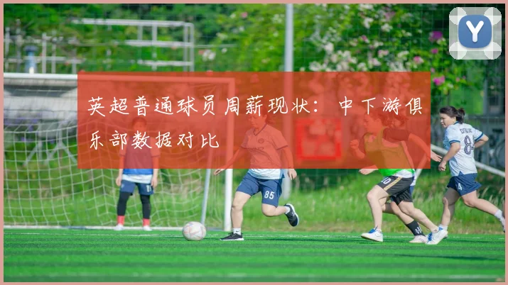 英超普通球员周薪现状:中下游俱乐部数据对比