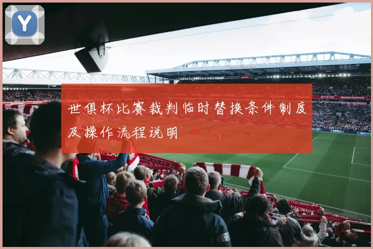 世俱杯比赛裁判临时替换条件制度及操作流程说明