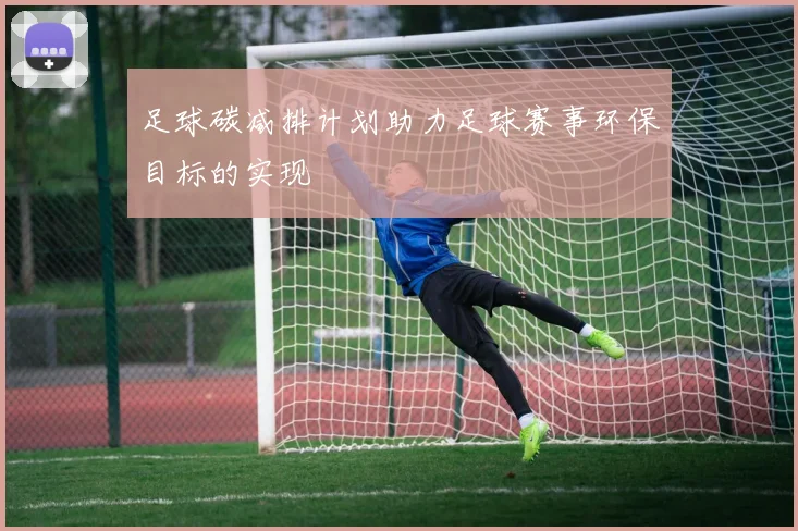 足球碳减排计划助力足球赛事环保目标的实现