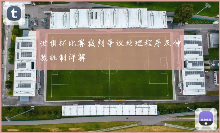 世俱杯比赛裁判争议处理程序及仲裁机制详解