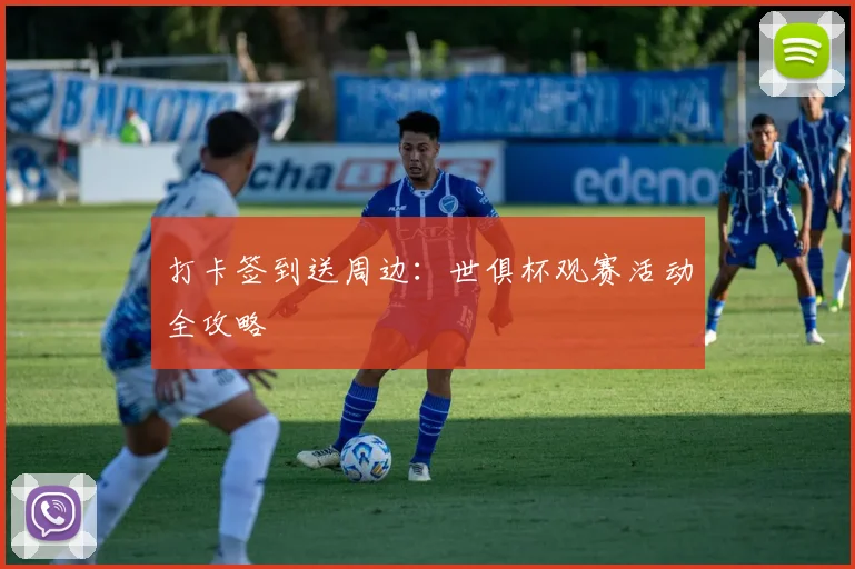 打卡签到送周边：世俱杯观赛活动全攻略