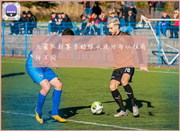 火箭队新赛季的球衣设计与以往有何不同
