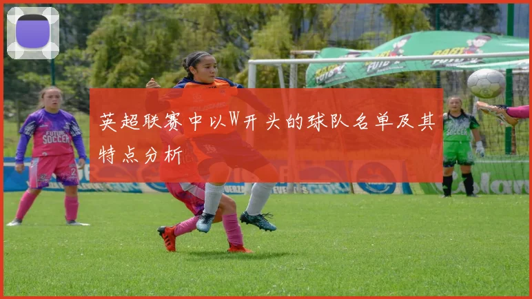 英超联赛中以W开头的球队名单及其特点分析