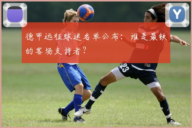 德甲远征球迷名单公布：谁是最铁的客场支持者？