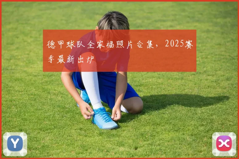 德甲球队全家福照片合集，2025赛季最新出炉