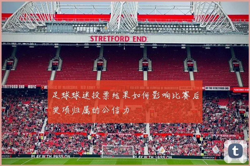 足球球迷投票结果如何影响比赛后奖项归属的公信力
